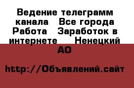 Ведение телеграмм канала - Все города Работа » Заработок в интернете   . Ненецкий АО